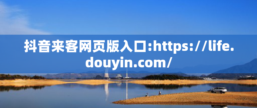 抖音来客网页版入口:https://life.douyin.com/